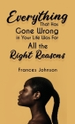 Everything that Has Gone Wrong in Your Life Was for All the Right Reasons By Frances Johnson Cover Image