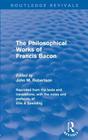 The Philosophical Works of Francis Bacon (Routledge Revivals) By John M. Robertson (Editor) Cover Image