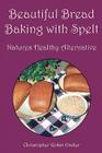 Beautiful Bread Baking with Spelt By Christopher Robin Endler Cover Image