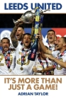 Leeds United: It's More Than Just a Game! By Adrian Taylor Cover Image