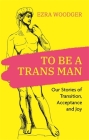 To Be a Trans Man: Our Stories of Transition, Acceptance and Joy Cover Image