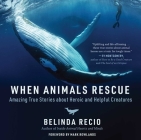 When Animals Rescue: Amazing True Stories about Heroic and Helpful Creatures By Belinda Recio, Mark Rowlands (Foreword by) Cover Image