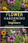 Flower Gardening for Beginners: A Step-by-Step Guide to Flower Gardening for Beginners, Starting from Scratch, Ideas and Tips Cover Image