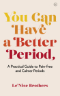 You Can Have a Better Period: A Practical Guide to Pain-free and Calmer Periods By Le'Nise Brothers Cover Image