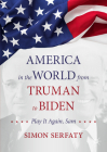 America in the World from Truman to Biden: Play It Again, Sam By Simon Serfaty Cover Image