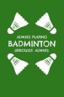 Always Playing Badminton. Seriously. Always: Notebook for Badminton Players Cover Image