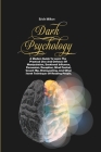 Dark Psychology: A Modern Guide To Learn The Practical Uses And Defenses Of Manipulation, Emotional Influence, Persuasion, Deception, M Cover Image