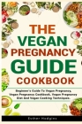 The Vegan Pregnancy Guide For Beginners: Beginner's Guide To Vegan Pregnancy, Vegan Pregnancy Cookbook, Vegan Pregnancy Diet And Vegan Cooking Techniq By Esther Hodgins Cover Image