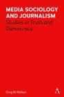Media Sociology and Journalism: Studies in Truth and Democracy (Key Issues in Modern Sociology) By Greg Nielsen Cover Image