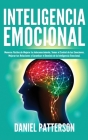 Inteligencia Emocional: Maneras Fáciles de Mejorar tu Autoconocimiento, Tomar el Control de tus Emociones, Mejorar tus Relaciones y Garantizar By Daniel Patterson Cover Image