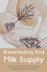Breastfeeding And Milk Supply: How To Push To Max Levels With Useful Cooking Recipes For New Mothers: Newborn Baby Care 1St Month Cover Image