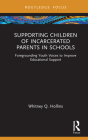 Supporting Children of Incarcerated Parents in Schools: Foregrounding Youth Voices to Improve Educational Support (Routledge Research in Educational Equality and Diversity) Cover Image