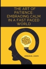 The Art of Patience: Embracing Calm in a Fast Paced World By Emmanuel Joseph Cover Image