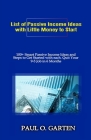 List of Passive Income Ideas with Little Money to Start: 100+ Smart Passive Income Ideas and How to Get Started with Each. Quit Your 9-5 Job in 6 Mont Cover Image