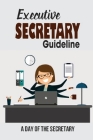 Executive Secretary Guideline: A Day Of The Secretary: Effectively Executive Secretary Cover Image