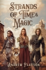 Strands of Time and Magic: An Epic Fantasy Adventure By Andrew Platten Cover Image