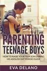 Parenting Teenage Boys: How to Raise Your Teen Son During His Adolescent Period Guide By Eva Delano Cover Image