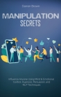 Manipulation Secrets: Influence Anyone Using Mind & Emotional Control, Hypnosis, Persuasion, and NLP Techniques Cover Image