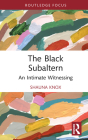 The Black Subaltern: An Intimate Witnessing (Routledge Studies on African and Black Diaspora) By Shauna Knox Cover Image