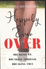 Happily Ever Over: Breaking Up. Breaking Through. Breaking Free. By Andrea Arena James Cover Image
