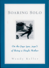 Soaring Solo: On the Joys (Yes, Joys!) of Being a Single Mother By Wendy Keller Cover Image
