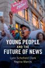 Young People and the Future of News: Social Media and the Rise of Connective Journalism (Communication) By Lynn Schofield Clark, Regina Marchi Cover Image