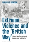 Extreme Violence and the 'British Way': Colonial Warfare in Perak, Sierra Leone and Sudan By Michelle Gordon Cover Image