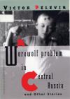 A Werewolf Problem in Central Russia By Victor Pelevin, Andrew Bromfield (Translated by) Cover Image