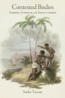 Contested Bodies: Pregnancy, Childrearing, and Slavery in Jamaica (Early American Studies) By Sasha Turner Cover Image