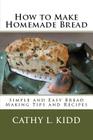 How to Make Homemade Bread: Simple and Easy Bread Making Tips and Recipes By Cathy Kidd Cover Image