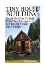 Tiny House Building: Guide On How To Build Your Own Compact But Roomy House On A Budget: (Tiny House Living) Cover Image