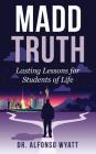 Madd Truth: Lasting Lessons for Students of Life By Alfonso Wyatt Cover Image
