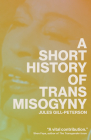 A Short History of Trans Misogyny By Jules Gill-Peterson Cover Image