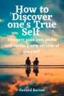 How to Discover one's True Self: Discover your own paths and create a new version of yourself. By Ronald Barnes Cover Image