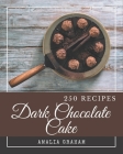 250 Dark Chocolate Cake Recipes: From The Dark Chocolate Cake Cookbook To The Table By Amalia Graham Cover Image