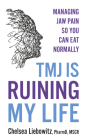Tmj Is Ruining My Life: Managing Jaw Pain So You Can Eat Normally By Chelsea Liebowitz Cover Image