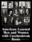 American Learned Men and Women with Czechoslovak Roots: Intellectuals - Scholars and Scientists Who Made a Difference Cover Image