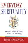 Everyday Spirituality: Discover a Life of Hope, Peace and Meaning By James Hazelwood Cover Image