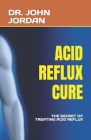 Acid Reflux Cure: The Secret of Treating Acid Reflux Cover Image