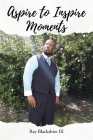 Aspire to Inspire Moments By III Blackshire, Ray Cover Image