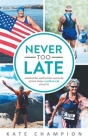 Never Too Late: Inspiration, Motivation, and Sage Advice from 7 Later-in-Life Athletes: Inspiration, Motivation, and Sage Advice from Cover Image