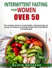 Intermittent Fasting for Women Over 50: The Complete Guide to Losing Weight, Gaining Energy, Detoxing Your Body and Looking Younger with Intermittent Cover Image