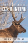 The Practical Guide To Elk Hunting: Forty Years Of Elk Hunting Lessons By John A. Cleveland Cover Image