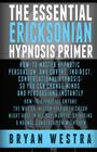 The Essential Ericksonian Hypnosis Primer: How-To Master Hypnotic Persuasion, And Covert, Indirect, Conversational Hypnosis; So You Can Change Minds A By Bryan Westra Cover Image