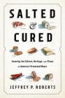 Salted and Cured: Savoring the Culture, Heritage, and Flavor of America's Preserved Meats By Jeffrey Roberts Cover Image