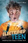 The Electrified Teen: Unleashing God's Design in Christian Youth By Jacob E. Wilcox Cover Image