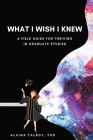 What I Wish I Knew: A Field Guide for Thriving in Graduate Studies Cover Image