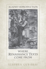 Against Reproduction: Where Renaissance Texts Come from By Stephen Guy-Bray Cover Image