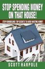 Stop Spending Money On That House!: Stop Remodeling! Top Secrets To Avoid Wasting Money By Scott R. Harpole Cover Image
