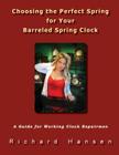 Choosing the Perfect Spring for Your Barreled Spring Clock: A Guide for Working Clock Repairmen By Richard Hansen Cover Image